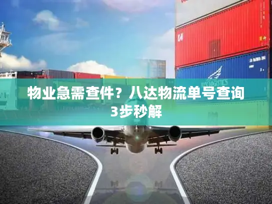 物业急需查件？八达物流单号查询3步秒解