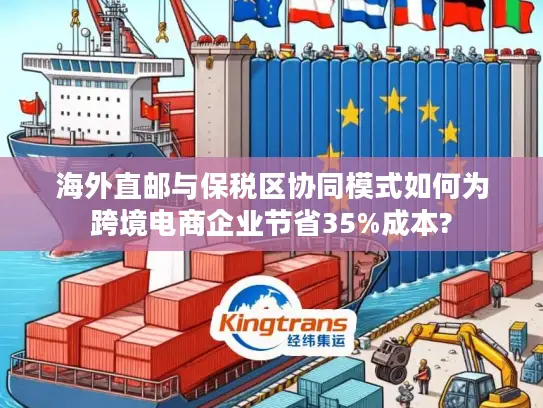 海外直邮与保税区协同模式如何为跨境电商企业节省35%成本?