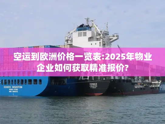 空运到欧洲价格一览表:2025年物业企业如何获取精准报价?