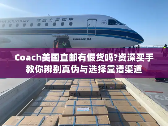 Coach美国直邮有假货吗?资深买手教你辨别真伪与选择靠谱渠道