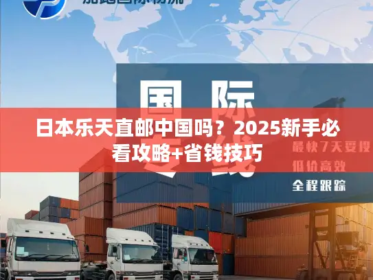 日本乐天直邮中国吗？2025新手必看攻略+省钱技巧