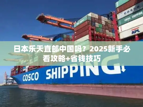 日本乐天直邮中国吗？2025新手必看攻略+省钱技巧