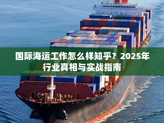国际海运工作怎么样知乎？2025年行业真相与实战指南