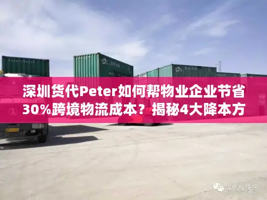 深圳货代Peter如何帮物业企业节省30%跨境物流成本？揭秘4大降本方案