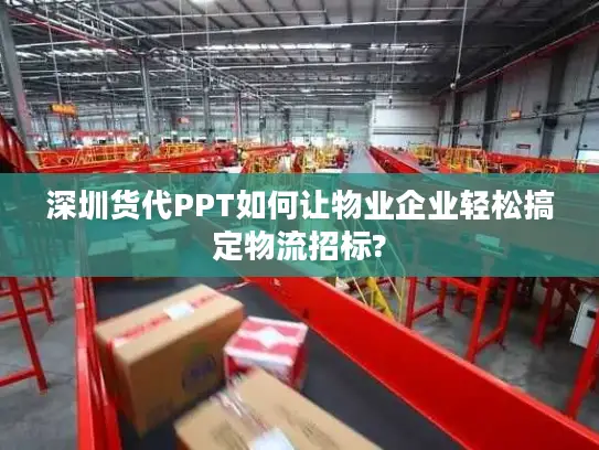 深圳货代PPT如何让物业企业轻松搞定物流招标?