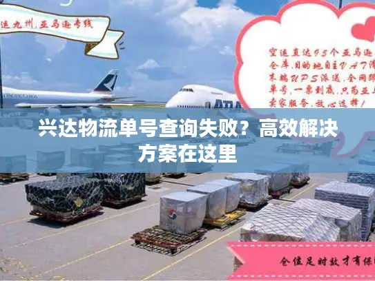兴达物流单号查询失败？高效解决方案在这里