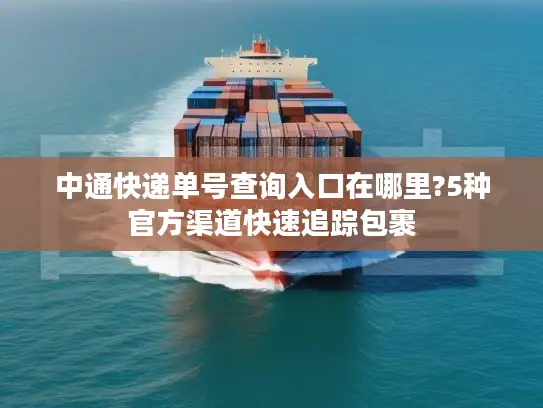 中通快递单号查询入口在哪里?5种官方渠道快速追踪包裹