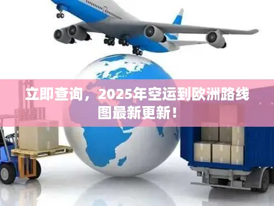 立即查询，2025年空运到欧洲路线图最新更新！