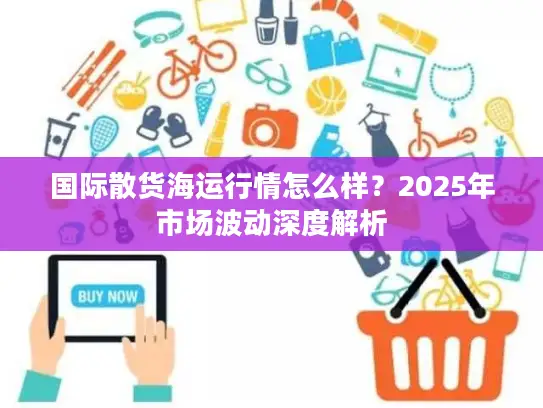 国际散货海运行情怎么样？2025年市场波动深度解析