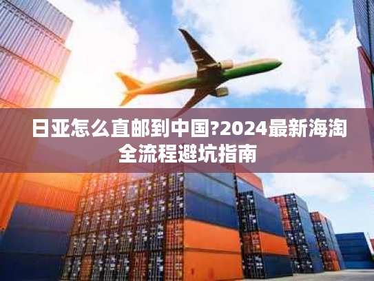 日亚怎么直邮到中国?2024最新海淘全流程避坑指南