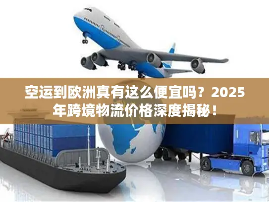 空运到欧洲真有这么便宜吗？2025年跨境物流价格深度揭秘！