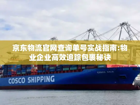 京东物流官网查询单号实战指南:物业企业高效追踪包裹秘诀