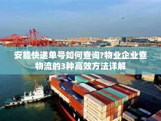 安能快递单号如何查询?物业企业查物流的3种高效方法详解