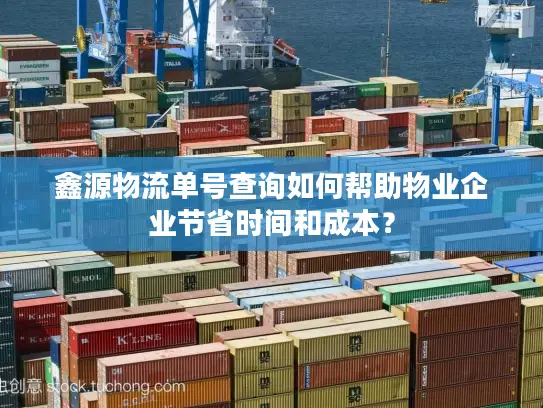 鑫源物流单号查询如何帮助物业企业节省时间和成本？