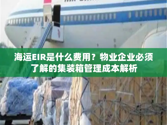 海运EIR是什么费用？物业企业必须了解的集装箱管理成本解析