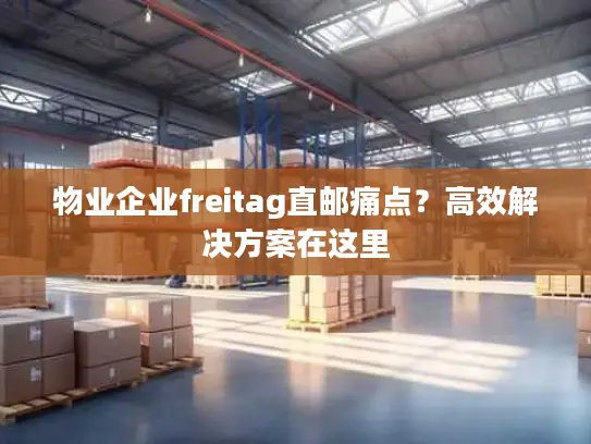 物业企业freitag直邮痛点？高效解决方案在这里