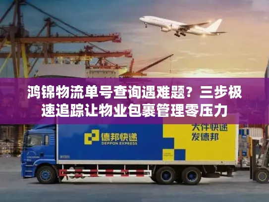 鸿锦物流单号查询遇难题？三步极速追踪让物业包裹管理零压力