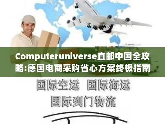 Computeruniverse直邮中国全攻略:德国电商采购省心方案终极指南