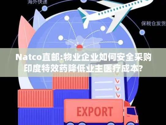Natco直邮:物业企业如何安全采购印度特效药降低业主医疗成本?
