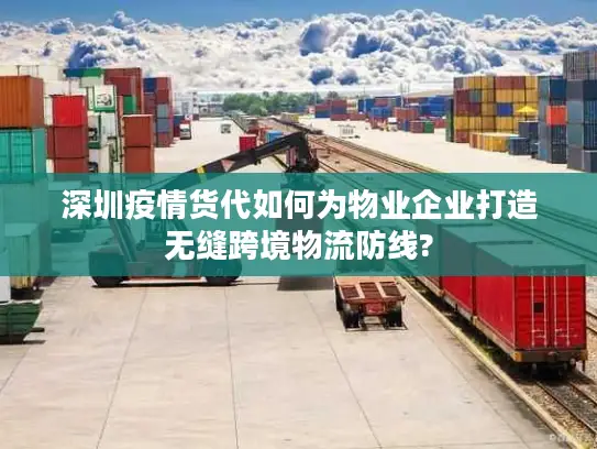 深圳疫情货代如何为物业企业打造无缝跨境物流防线?