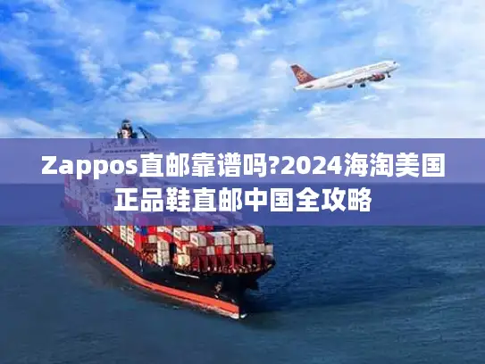 Zappos直邮靠谱吗?2024海淘美国正品鞋直邮中国全攻略