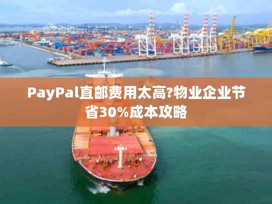 PayPal直邮费用太高?物业企业节省30%成本攻略