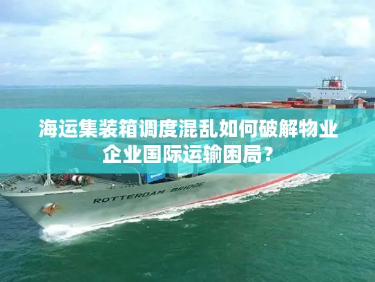 海运集装箱调度混乱如何破解物业企业国际运输困局？