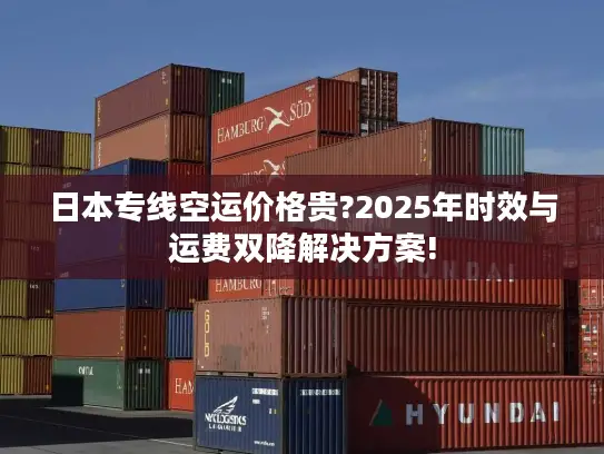 日本专线空运价格贵?2025年时效与运费双降解决方案!