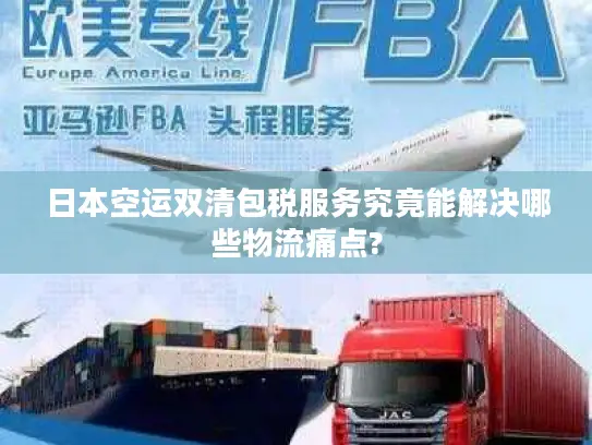 日本空运双清包税服务究竟能解决哪些物流痛点?