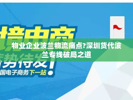 物业企业波兰物流痛点?深圳货代波兰专线破局之道