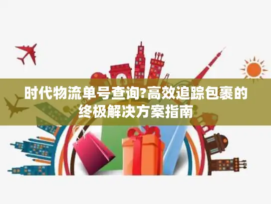 时代物流单号查询?高效追踪包裹的终极解决方案指南