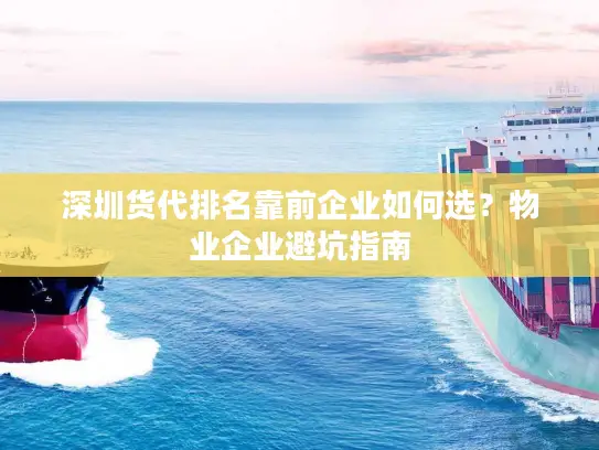 深圳货代排名靠前企业如何选？物业企业避坑指南