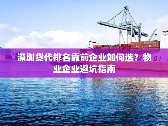 深圳货代排名靠前企业如何选？物业企业避坑指南