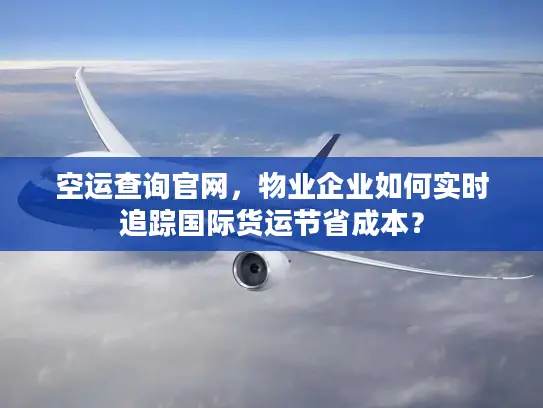 空运查询官网，物业企业如何实时追踪国际货运节省成本？