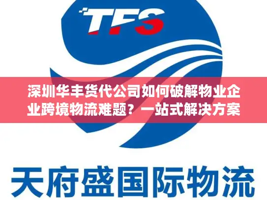 深圳华丰货代公司如何破解物业企业跨境物流难题？一站式解决方案详解