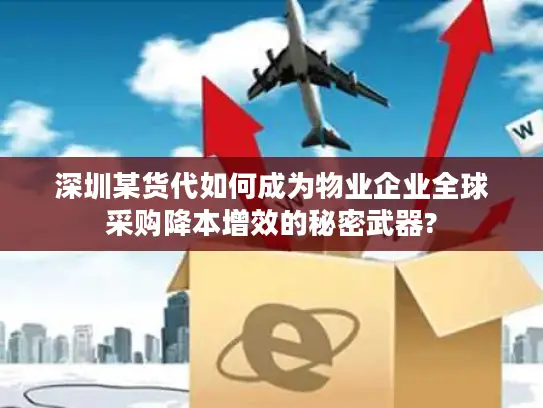 深圳某货代如何成为物业企业全球采购降本增效的秘密武器?