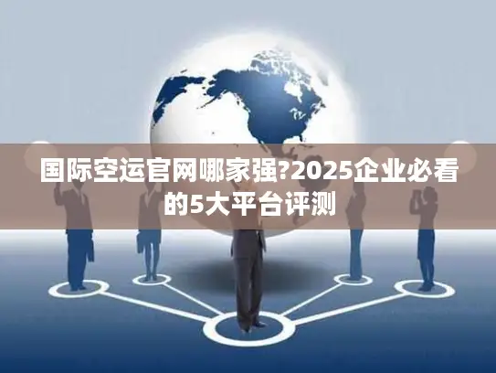 国际空运官网哪家强?2025企业必看的5大平台评测