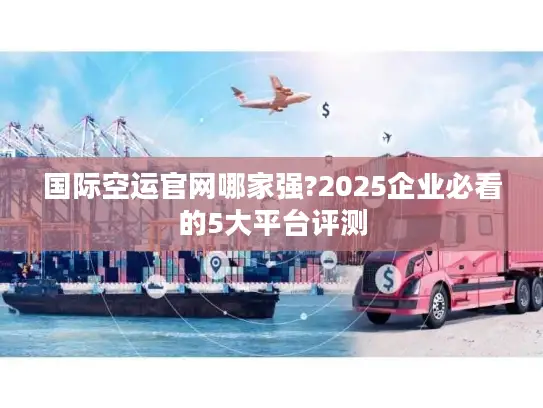 国际空运官网哪家强?2025企业必看的5大平台评测