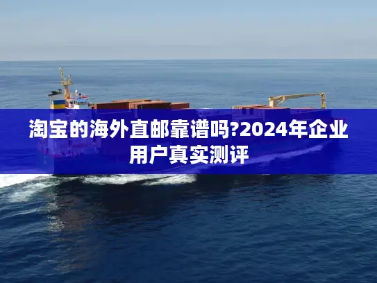 淘宝的海外直邮靠谱吗?2024年企业用户真实测评