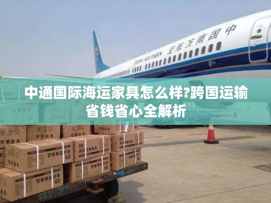 中通国际海运家具怎么样?跨国运输省钱省心全解析