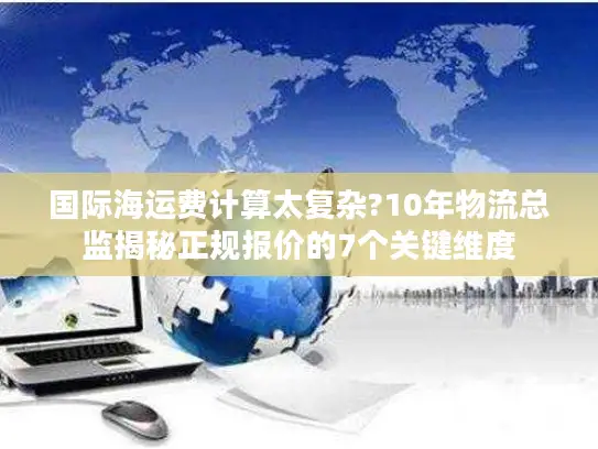 国际海运费计算太复杂?10年物流总监揭秘正规报价的7个关键维度