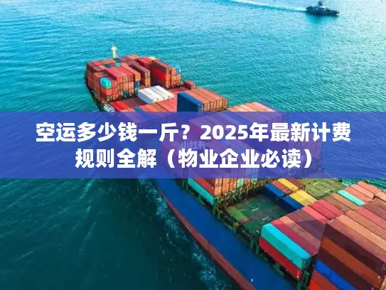空运多少钱一斤？2025年最新计费规则全解（物业企业必读）