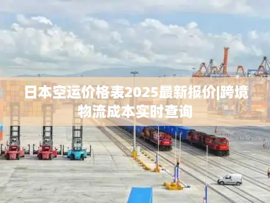 日本空运价格表2025最新报价|跨境物流成本实时查询