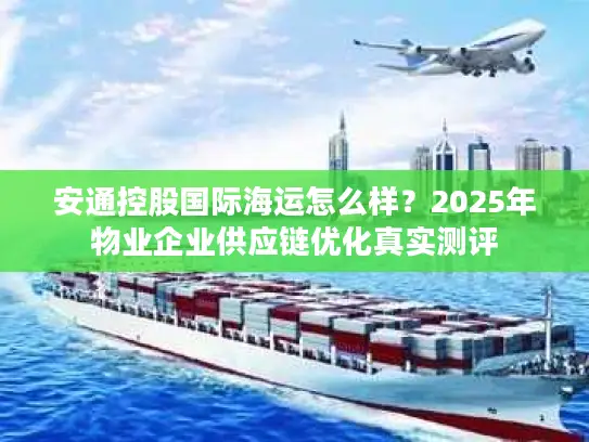 安通控股国际海运怎么样？2025年物业企业供应链优化真实测评