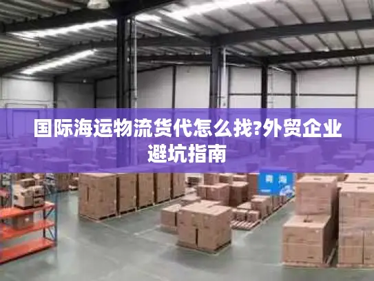 国际海运物流货代怎么找?外贸企业避坑指南