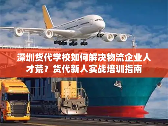 深圳货代学校如何解决物流企业人才荒？货代新人实战培训指南