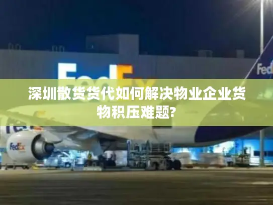 深圳散货货代如何解决物业企业货物积压难题?