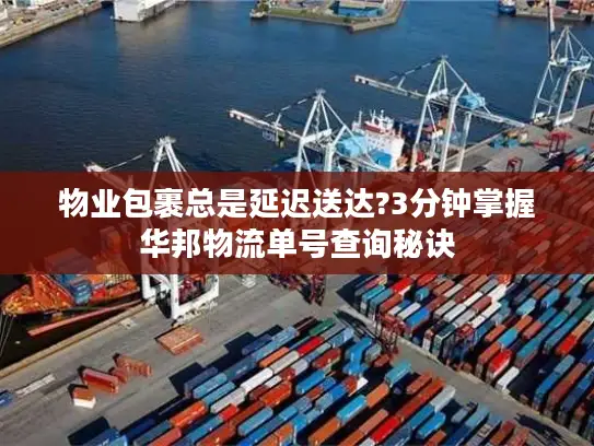 物业包裹总是延迟送达?3分钟掌握华邦物流单号查询秘诀