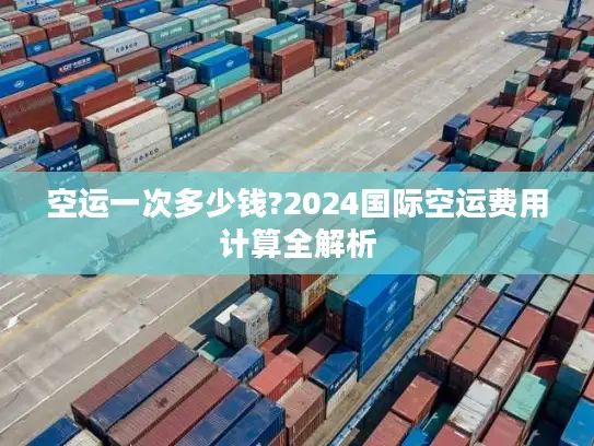 空运一次多少钱?2024国际空运费用计算全解析