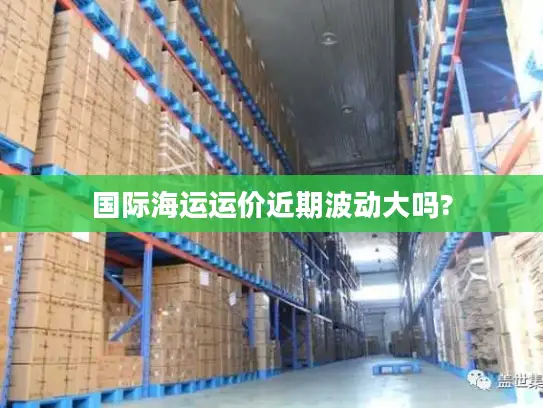 国际海运运价近期波动大吗?